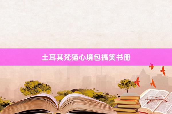 土耳其梵猫心境包搞笑书册
