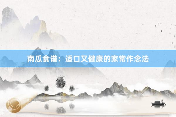 南瓜食谱：适口又健康的家常作念法