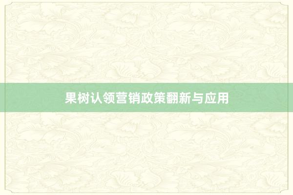 果树认领营销政策翻新与应用